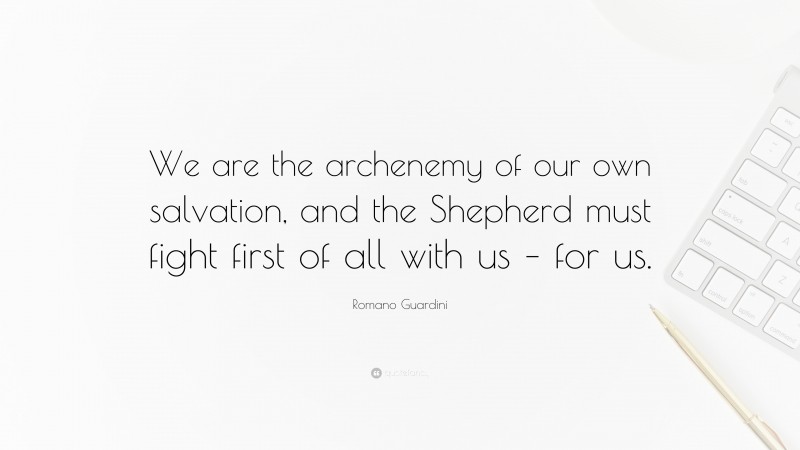 Romano Guardini Quote: “We are the archenemy of our own salvation, and the Shepherd must fight first of all with us – for us.”
