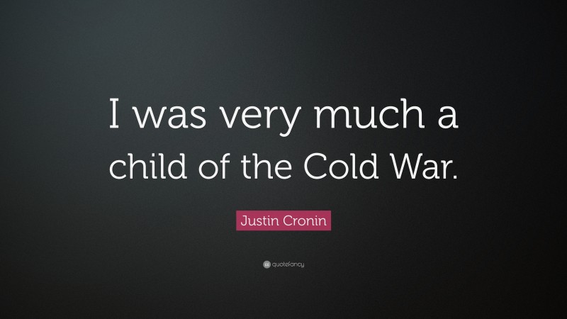 Justin Cronin Quote: “I was very much a child of the Cold War.”