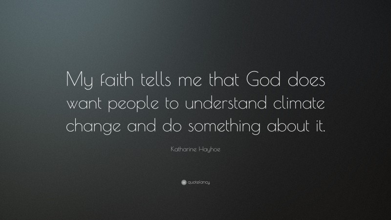 Katharine Hayhoe Quote: “My faith tells me that God does want people to understand climate change and do something about it.”