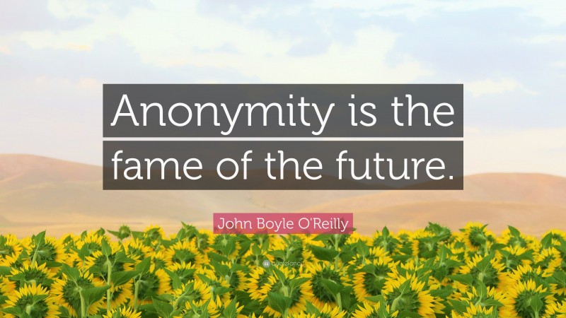 John Boyle O'Reilly Quote: “Anonymity is the fame of the future.”