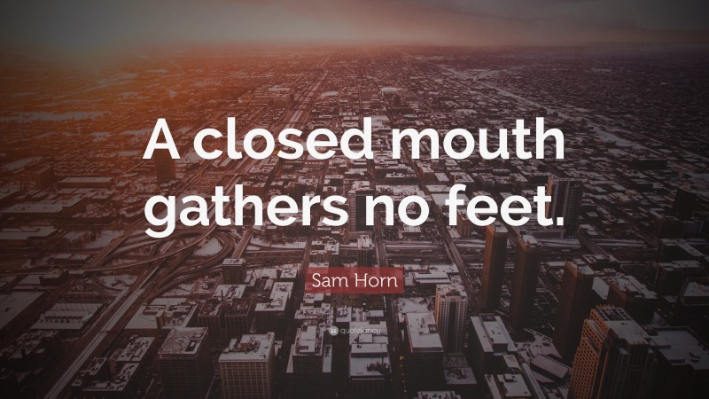 Sam Horn Quote: “A closed mouth gathers no feet.”