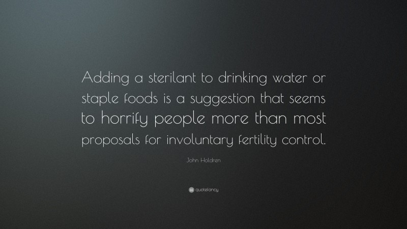 John Holdren Quote: “Adding a sterilant to drinking water or staple foods is a suggestion that seems to horrify people more than most proposals for involuntary fertility control.”