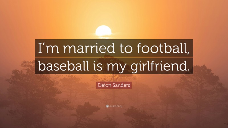 Deion Sanders Quote: “I’m married to football, baseball is my girlfriend.”