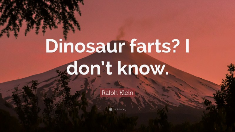 Ralph Klein Quote: “Dinosaur farts? I don’t know.”
