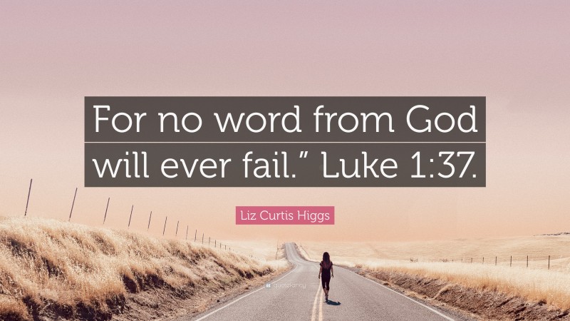 Liz Curtis Higgs Quote: “For no word from God will ever fail.” Luke 1:37.”