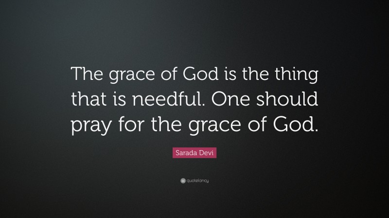 Sarada Devi Quote: “The grace of God is the thing that is needful. One should pray for the grace of God.”