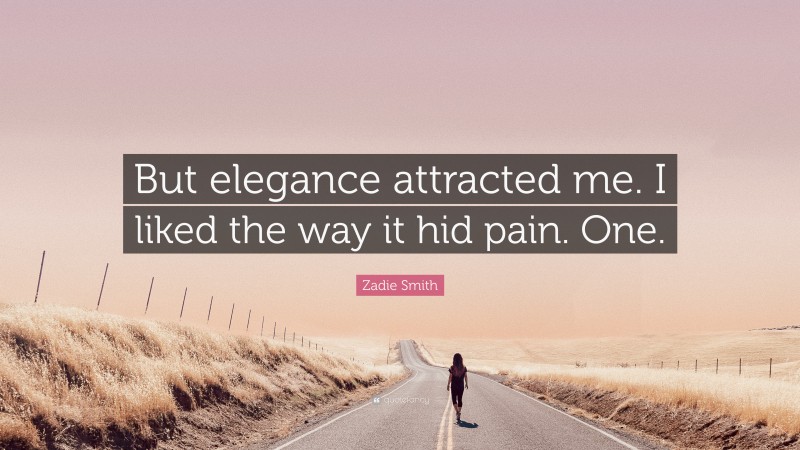 Zadie Smith Quote: “But elegance attracted me. I liked the way it hid pain. One.”