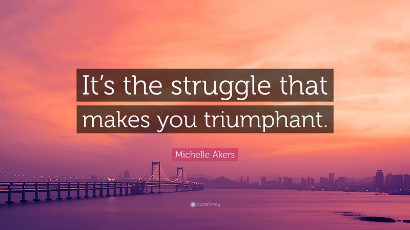 Michelle Akers Quote: “It’s the struggle that makes you triumphant.”