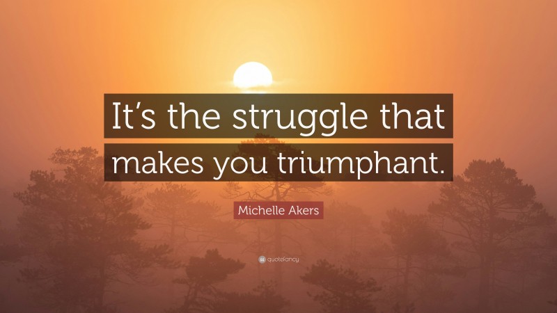 Michelle Akers Quote: “It’s the struggle that makes you triumphant.”
