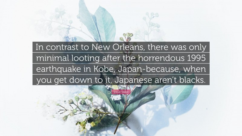 Steve Sailer Quote: “In contrast to New Orleans, there was only minimal looting after the horrendous 1995 earthquake in Kobe, Japan-because, when you get down to it, Japanese aren’t blacks.”