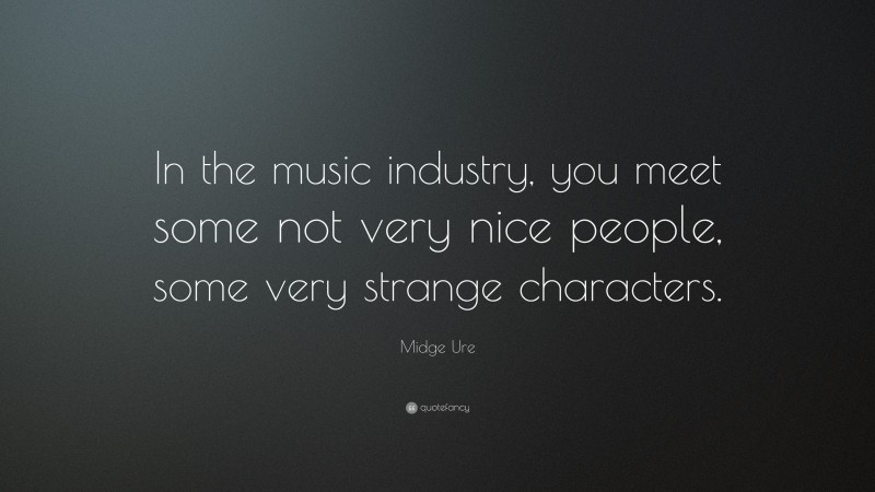 Midge Ure Quote: “In the music industry, you meet some not very nice people, some very strange characters.”