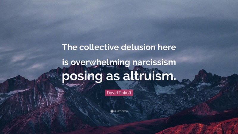 David Rakoff Quote: “The collective delusion here is overwhelming narcissism posing as altruism.”