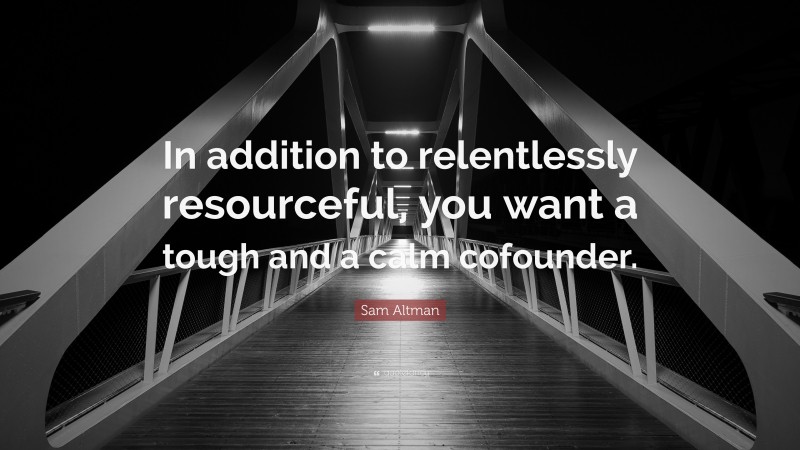 Sam Altman Quote: “In addition to relentlessly resourceful, you want a tough and a calm cofounder.”