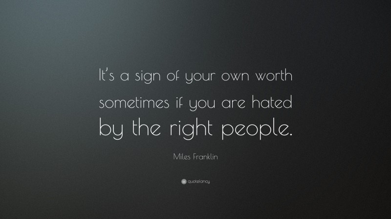 Miles Franklin Quote: “It’s a sign of your own worth sometimes if you are hated by the right people.”