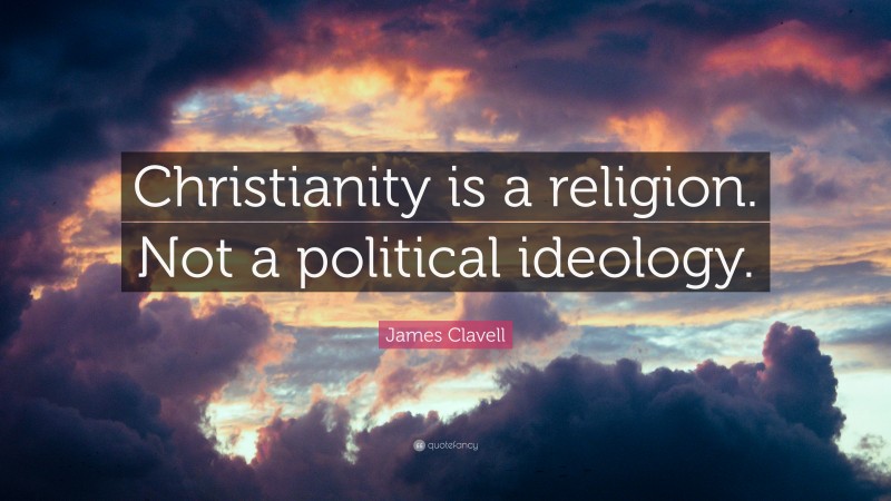 James Clavell Quote: “Christianity is a religion. Not a political ideology.”