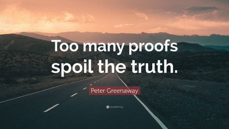 Peter Greenaway Quote: “Too many proofs spoil the truth.”