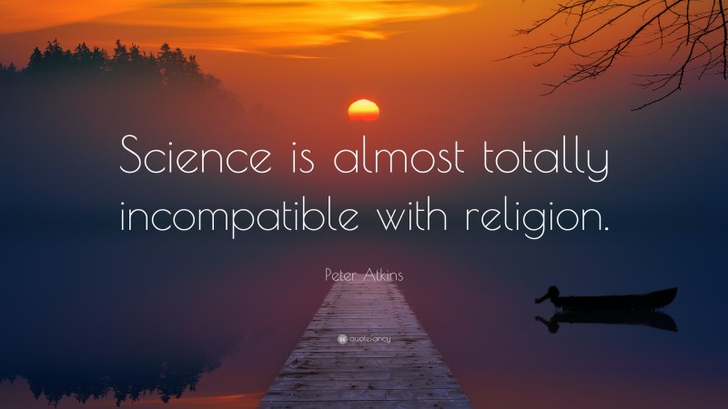 Peter Atkins Quote: “Science is almost totally incompatible with religion.”