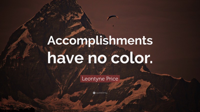 Leontyne Price Quote: “Accomplishments have no color.”