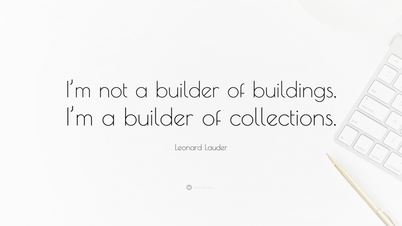 Leonard Lauder Quote: “I’m not a builder of buildings, I’m a builder of collections.”