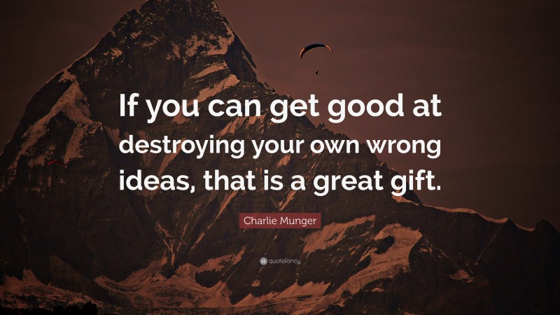 Charlie Munger Quote: “If you can get good at destroying your own wrong ideas, that is a great gift.”