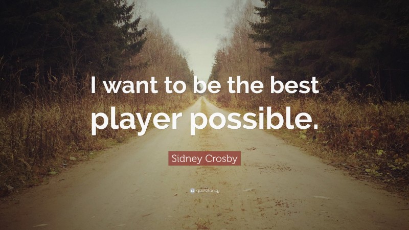 Sidney Crosby Quote: “I want to be the best player possible.”