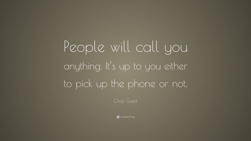 Chaz Guest Quote: “People will call you anything. It’s up to you either to pick up the phone or not.”
