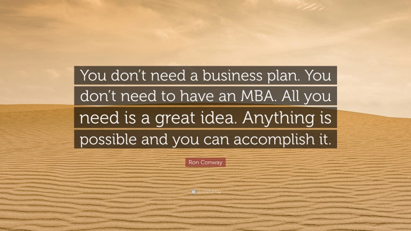 Ron Conway Quote: “You don’t need a business plan. You don’t need to have an MBA. All you need is a great idea. Anything is possible and you can accomplish it.”