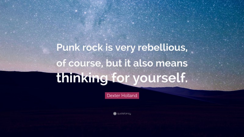 Dexter Holland Quote: “Punk rock is very rebellious, of course, but it also means thinking for yourself.”