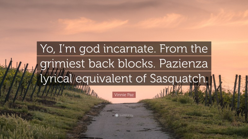 Vinnie Paz Quote: “Yo, I’m god incarnate. From the grimiest back blocks. Pazienza lyrical equivalent of Sasquatch.”