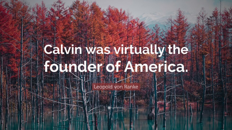 Leopold von Ranke Quote: “Calvin was virtually the founder of America.”