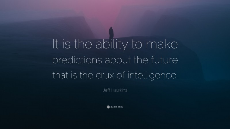 Jeff Hawkins Quote: “It is the ability to make predictions about the future that is the crux of intelligence.”