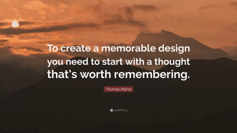 Thomas Manss Quote: “To create a memorable design you need to start with a thought that’s worth remembering.”