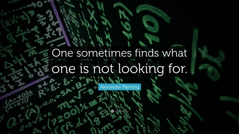 Alexander Fleming Quote: “One sometimes finds what one is not looking for.”