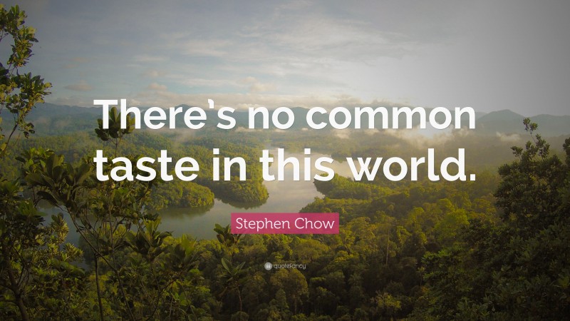 Stephen Chow Quote: “There’s no common taste in this world.”
