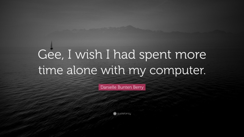 Danielle Bunten Berry Quote: “Gee, I wish I had spent more time alone with my computer.”