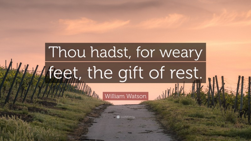 William Watson Quote: “Thou hadst, for weary feet, the gift of rest.”