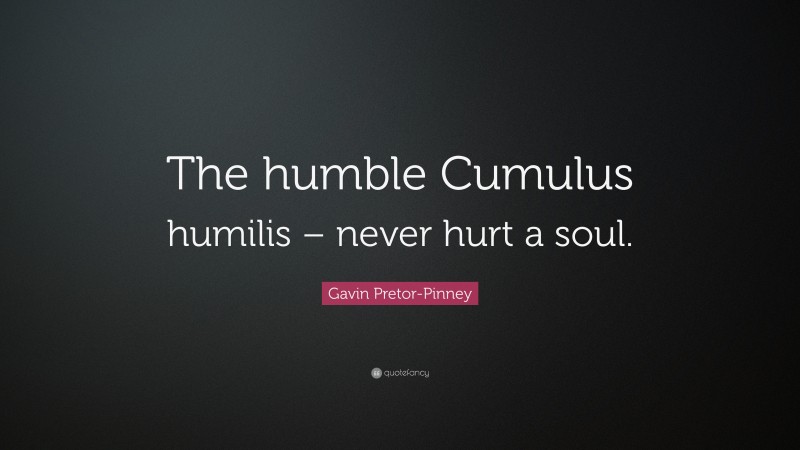 Gavin Pretor-Pinney Quote: “The humble Cumulus humilis – never hurt a soul.”