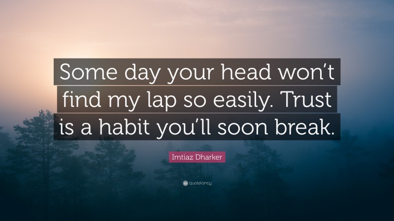 Imtiaz Dharker Quote: “Some day your head won’t find my lap so easily. Trust is a habit you’ll soon break.”