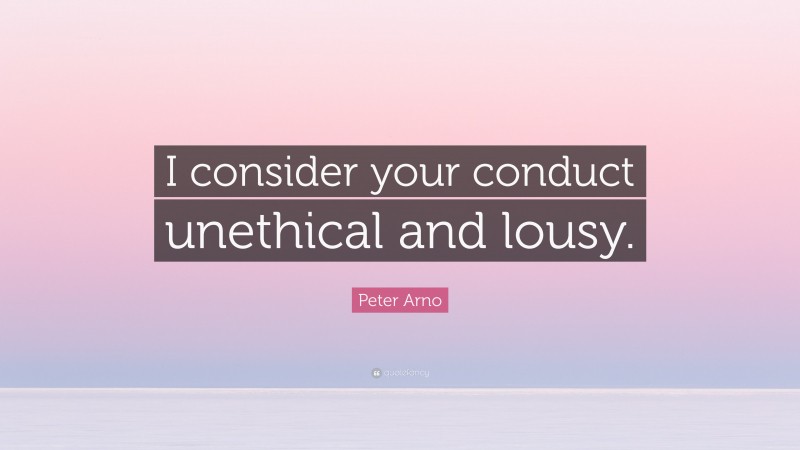 Peter Arno Quote: “I consider your conduct unethical and lousy.”