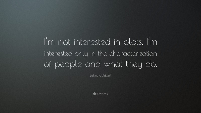 Erskine Caldwell Quote: “I’m not interested in plots. I’m interested only in the characterization of people and what they do.”
