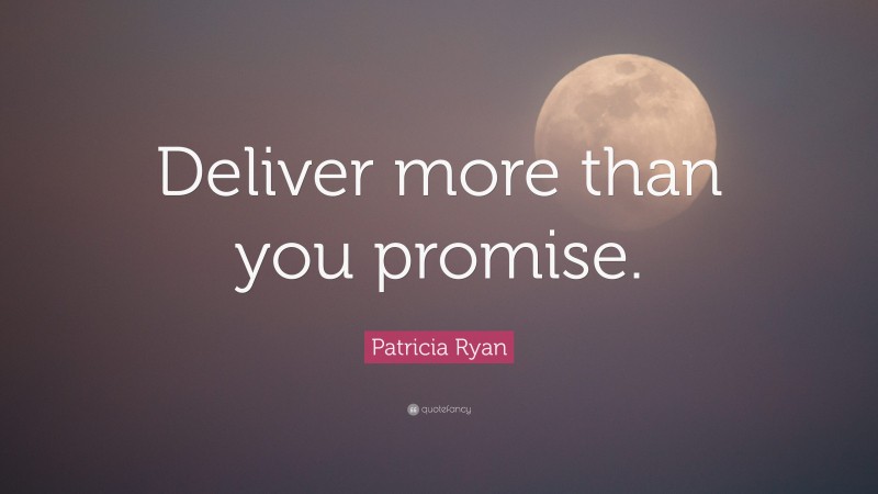 Patricia Ryan Quote: “Deliver more than you promise.”