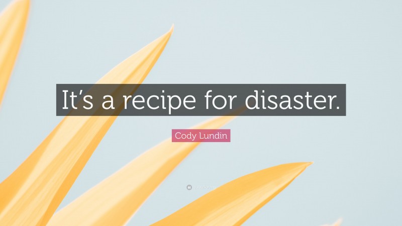 Cody Lundin Quote: “It’s a recipe for disaster.”