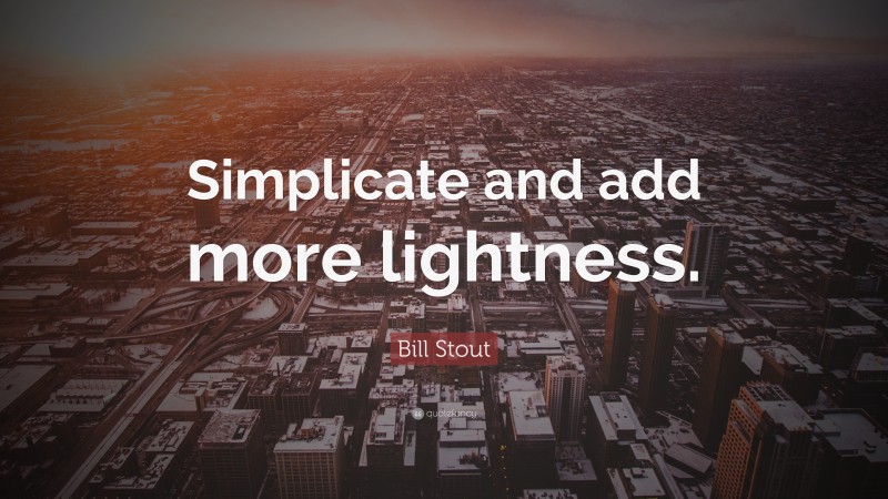 Bill Stout Quote: “Simplicate and add more lightness.”