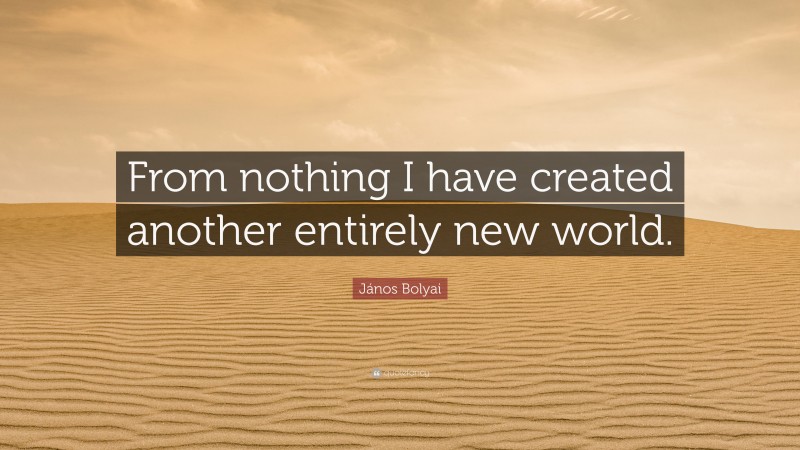 János Bolyai Quote: “From nothing I have created another entirely new world.”
