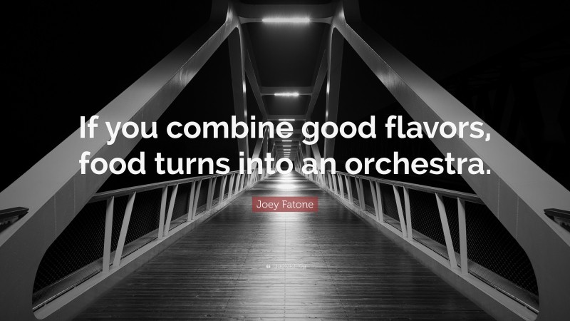 Joey Fatone Quote: “If you combine good flavors, food turns into an orchestra.”