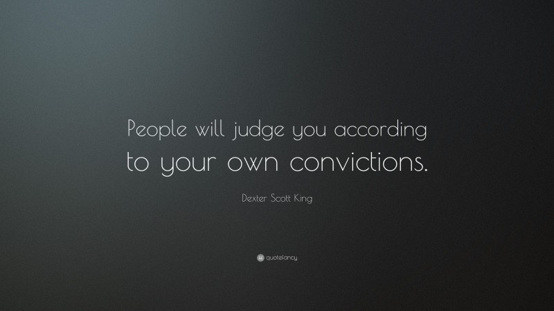 Dexter Scott King Quote: “People will judge you according to your own convictions.”