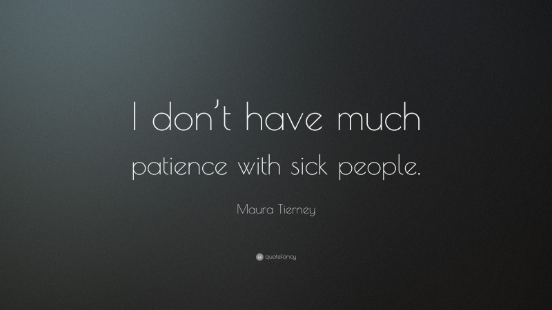 Maura Tierney Quote: “I don’t have much patience with sick people.”