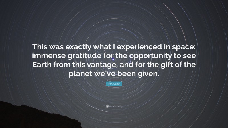 Ron Garan Quote: “This was exactly what I experienced in space: immense gratitude for the opportunity to see Earth from this vantage, and for the gift of the planet we’ve been given.”