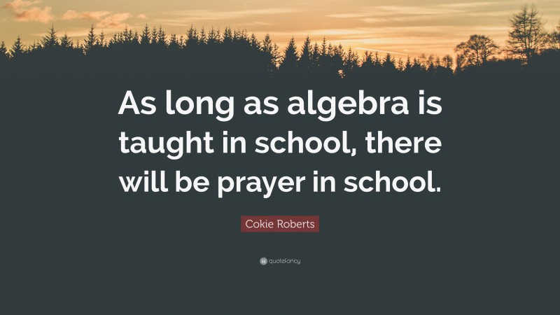 Cokie Roberts Quote: “As long as algebra is taught in school, there will be prayer in school.”