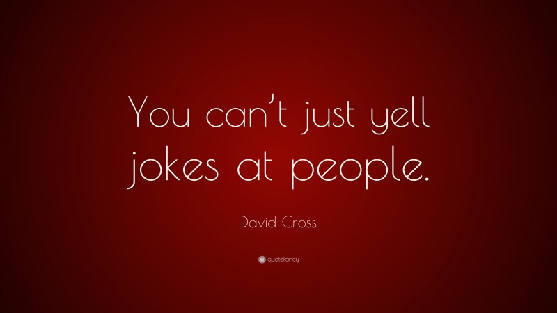 David Cross Quote: “You can’t just yell jokes at people.”
